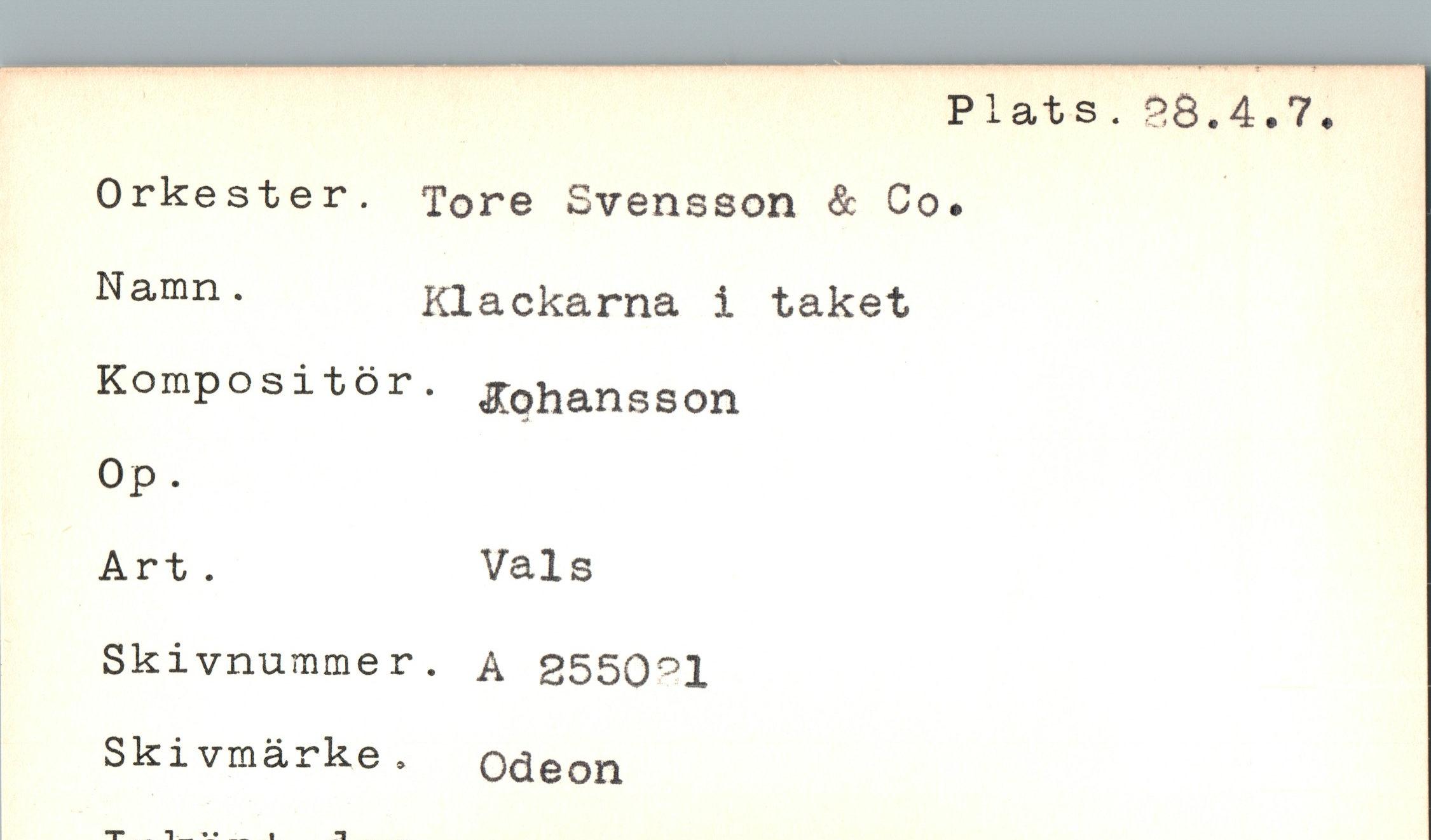  ﻿Orkester. Tore Svensson & Co
Namn.	Klackarna i
Kompositör, jfoftansson
Op.
Art .	Vals
Skivnummer. A 2550°1 Skivmärke.
taket
Odeon
